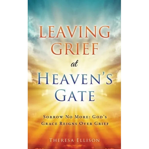 Leaving Grief at Heaven's Gate: Sorrow No More: God's Grace Reigns Over Grief - Paperback