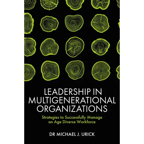 Leadership in Multigenerational Organizations: Strategies to Successfully Manage an Age Diverse Workforce - Hardcover