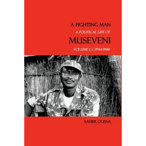 A Fighting Man: A Political Life of Museveni, Volume I, c.1944-1986 - Paperback