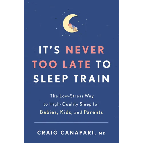 It's Never Too Late to Sleep Train: The Low-Stress Way to High-Quality Sleep for Babies, Kids, and Parents - Paperback
