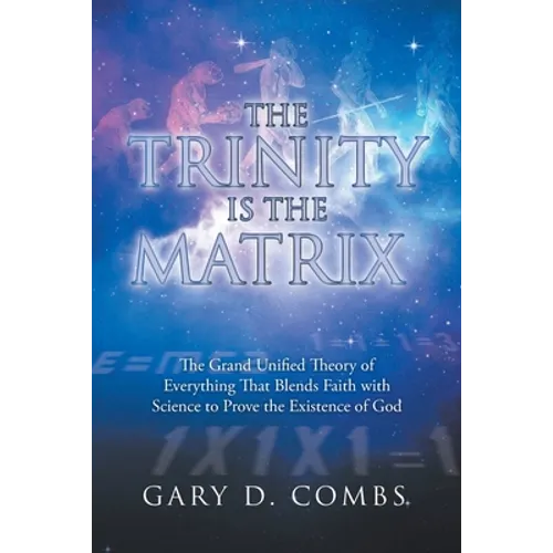 The Trinity Is the Matrix: The Grand Unified Theory of Everything That Blends Faith with Science to Prove the Existence of God - Paperback