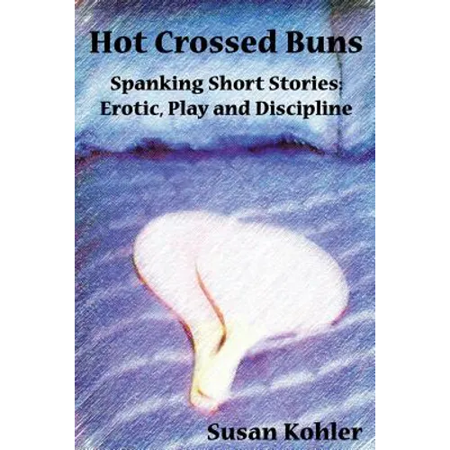 Hot Crossed Buns: Spanking Short Stories: Erotic, Play and Discipline - Paperback