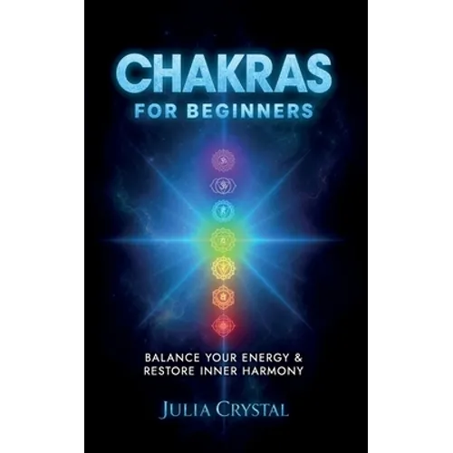 Chakras for Beginners: The Complete Guide to Awaken and Balance your Chakras, Learn to Chakra Meditation Techniques of Yoga Therapy, and Achieve Highe - Paperback