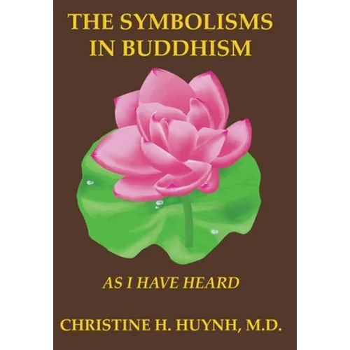 The Symbolisms in Buddhism: A Clear, Engaging, And In-depth Writing On The Buddha's Philosophies With Many Life Examples. Learn How To Put His Teachin - Hardcover