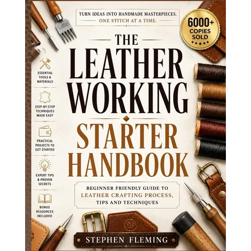 The Leatherworking Starter Handbook: Beginner Friendly Guide to Leather Crafting Process, Tips and Techniques - Paperback