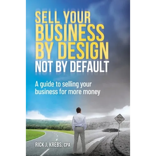 Sell Your Business By Design, Not By Default: A Guide to Selling Your Business for More Money - Paperback