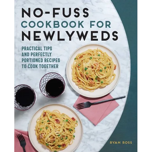 No-Fuss Cookbook for Newlyweds: Practical Tips and Perfectly Portioned Recipes to Cook Together - Paperback