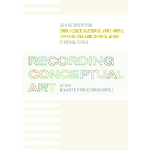Recording Conceptual Art: Early Interviews with Barry, Huebler, Kaltenbach, LeWitt, Morris, Oppenheim, Siegelaub, Smithson, Weiner - Paperback
