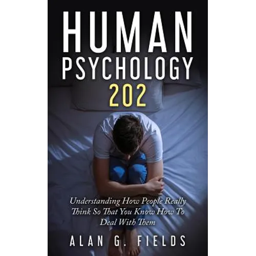 Human Psychology 202: Understanding How People Really Think So That You Know How To Deal With Them - Paperback