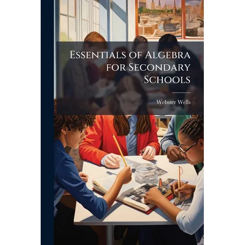 Essentials of Algebra for Secondary Schools: By Webster Wells - Paperback