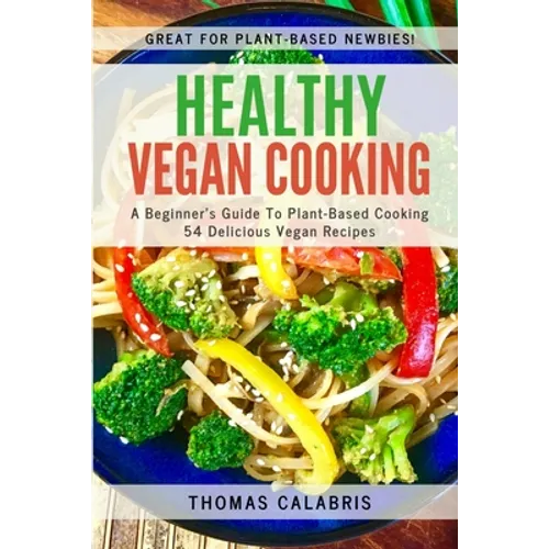 Healthy Vegan Cooking: A Beginner's Guide To Plant-Based Cooking. 54 Delicious Vegan Recipes. - Paperback