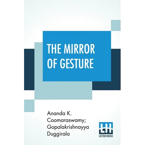 The Mirror Of Gesture: Being The Abhinaya Darpaṇa Of Nandikeśvara Translated Into English By Ananda Coomaraswamy And Gopala Krishn - Paperback