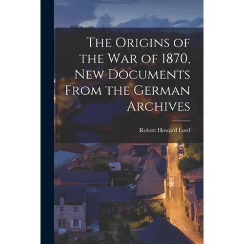 The Origins of the War of 1870, New Documents From the German Archives - Paperback