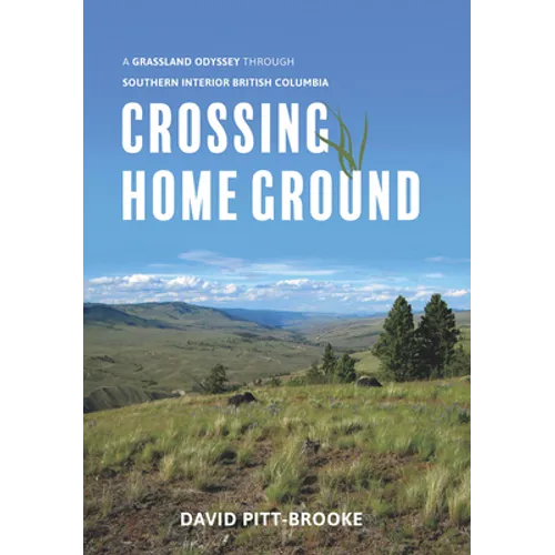 Crossing Home Ground: A Grassland Odyssey Through Southern Interior British Columbia - Hardcover