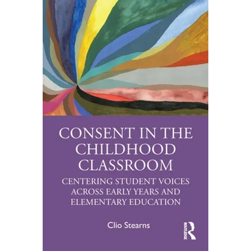 Consent in the Childhood Classroom: Centering Student Voices Across Early Years and Elementary Education - Paperback