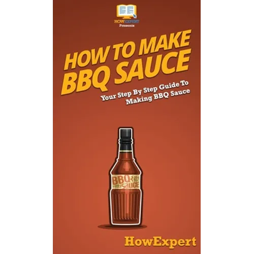 How To Make BBQ Sauce: Your Step By Step Guide To Making BBQ Sauce - Hardcover