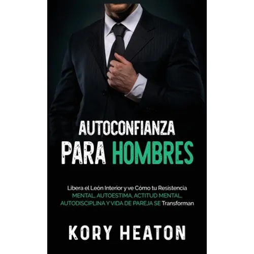 Autoconfianza para hombres: Libera el león interior y ve cómo tu resistencia mental, autoestima, actitud mental, autodisciplina y vida de pareja se tr - Hardcover