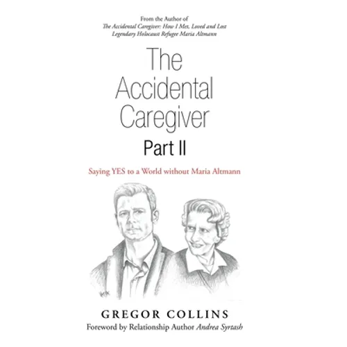 The Accidental Caregiver Part Ii: Saying Yes to a World Without Maria Altmann - Hardcover