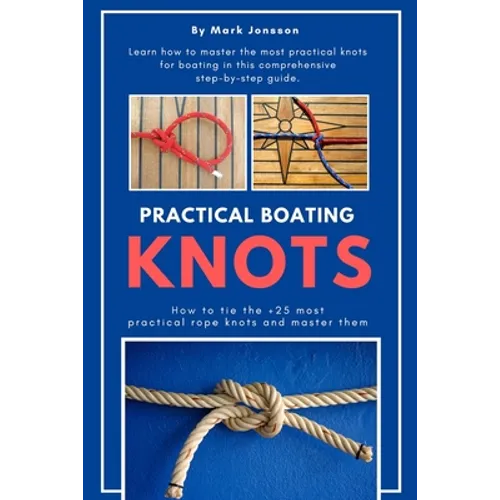 Practical Boating Knots: How to tie the +25 most practical rope knots and master them: (sailing, boating, knots, rope, illustrated, nautical knots) - Paperback