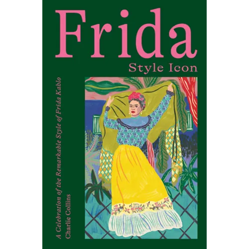 Frida: Style Icon: A Celebration of the Remarkable Style of Frida Kahlo - Hardcover