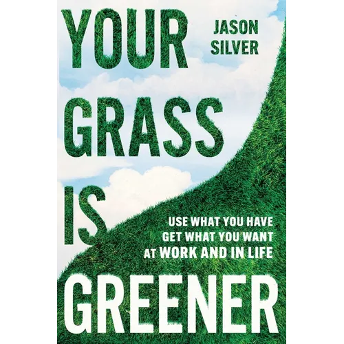Your Grass Is Greener: Use What You Have. Get What You Want. at Work and in Life. - Hardcover
