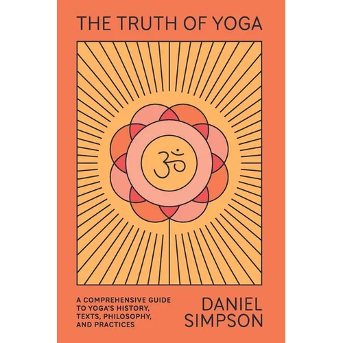 The Truth of Yoga: A Comprehensive Guide to Yoga's History, Texts, Philosophy, and Practices - Paperback