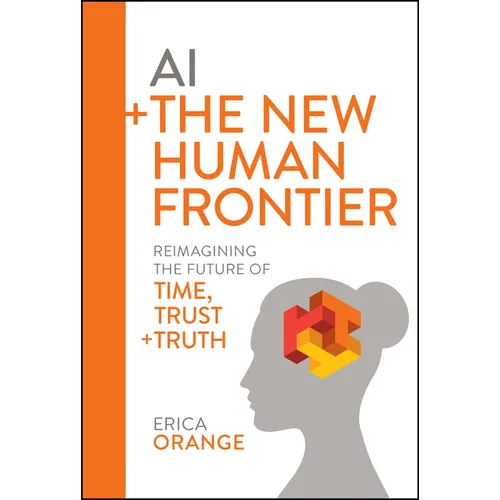 AI + the New Human Frontier: Reimagining the Future of Time, Trust + Truth - Hardcover