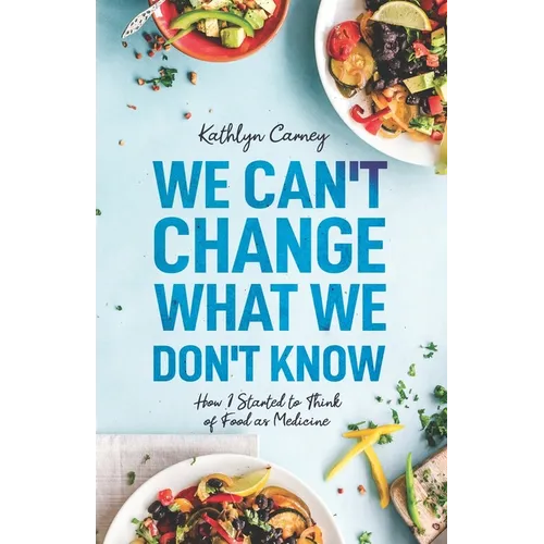 We Can't Change What We Don't Know: How I Started to Think of Food as Medicine - Paperback