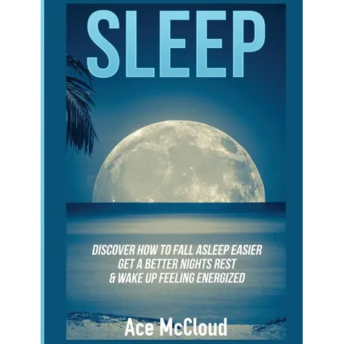 Sleep: Discover How To Fall Asleep Easier, Get A Better Nights Rest & Wake Up Feeling Energized - Hardcover
