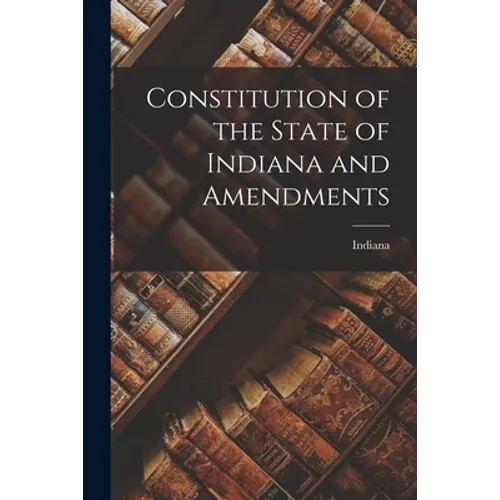 Constitution of the State of Indiana and Amendments - Paperback