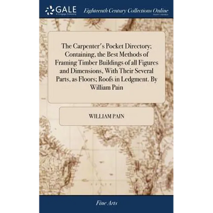 The Carpenter's Pocket Directory; Containing, the Best Methods of Framing Timber Buildings of all Figures and Dimensions, With Their Several Parts, as - Hardcover