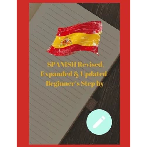 SPANISH Revised, Expanded & Updated - Beginner's Step by Step Course to Quickly Learning The Spanish Language, Spanish Grammar, & Spanish Phrases - Paperback