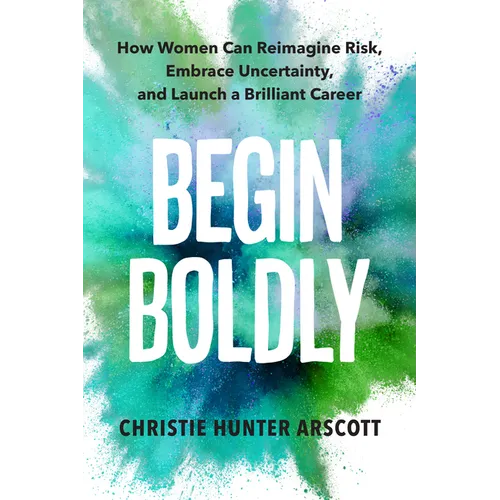 Begin Boldly: How Women Can Reimagine Risk, Embrace Uncertainty & Launch a Brilliant Career - Paperback