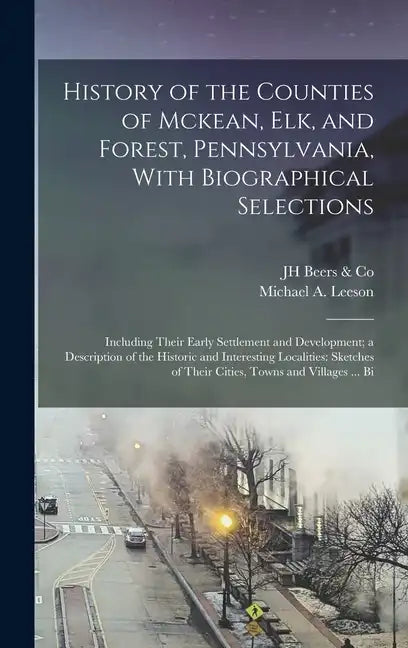 History of the Counties of Mckean, Elk, and Forest, Pennsylvania, With Biographical Selections: Including Their Early Settlement and Development; a De - Hardcover