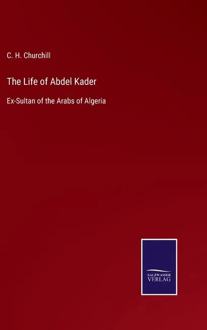 The Life of Abdel Kader: Ex-Sultan of the Arabs of Algeria - Hardcover