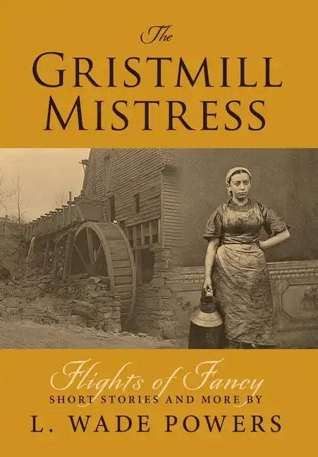 The Gristmill Mistress: Flights of Fancy (Short Stories and More) - Hardcover