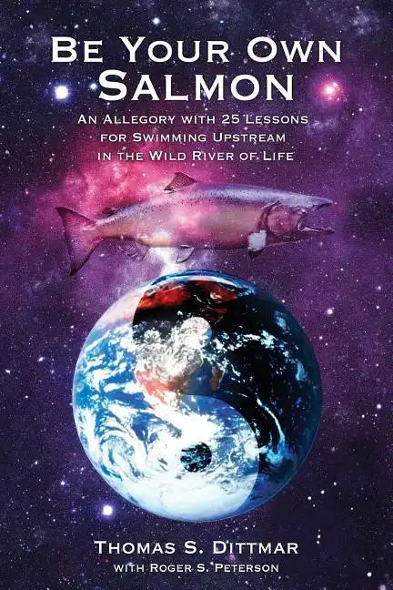 Be Your Own Salmon: An Allegory with 25 Lessons for Swimming Upstream in the Wild River of Life - Paperback