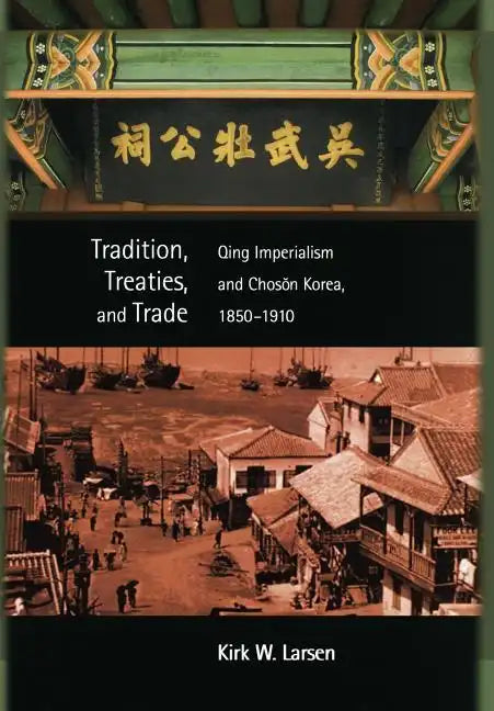 Tradition, Treaties, and Trade: Qing Imperialism and Choson Korea, 1850-1910 - Hardcover