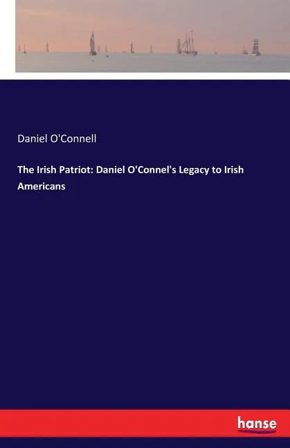 The Irish Patriot: Daniel O'Connel's Legacy to Irish Americans - Paperback