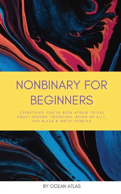 Nonbinary For Beginners: Everything you've been afraid to ask about gender, pronouns, being an ally, and black & white thinking - Paperback