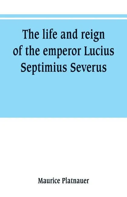 The life and reign of the emperor Lucius Septimius Severus - Paperback