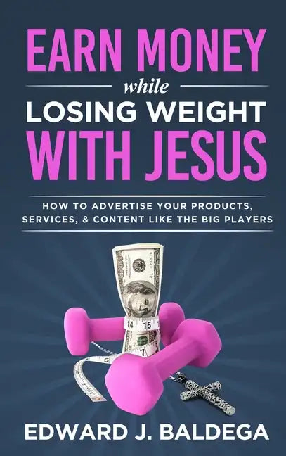 Earn Money While Losing Weight With Jesus: How To Advertise Your Products, Services, & Content Like The Big Players - Hardcover