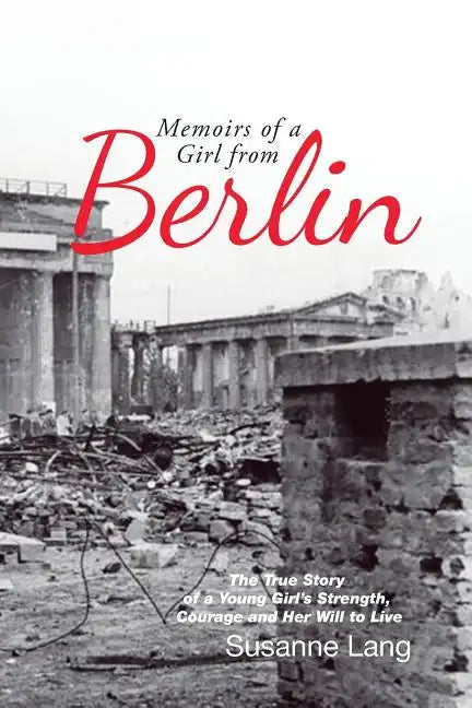 Memoirs of a Girl from Berlin: The True Story of a Young Girl'S Strength and Courage and Her Will to Live - Paperback