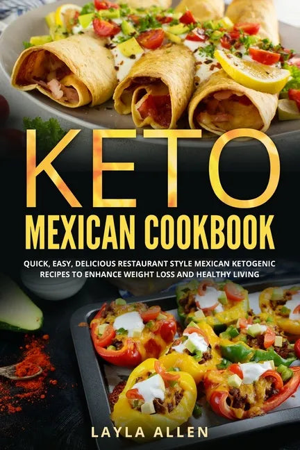 Keto Mexican Cookbook: Quick, Easy, Delicious Restaurant Style Mexican Ketogenic Recipes To Enhance Weight Loss and Healthy Living - Paperback
