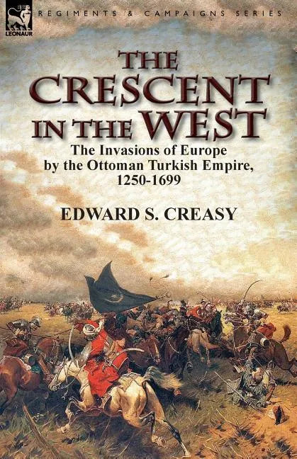 The Crescent in the West: the Invasions of Europe by the Ottoman Turkish Empire, 1250-1699 - Paperback