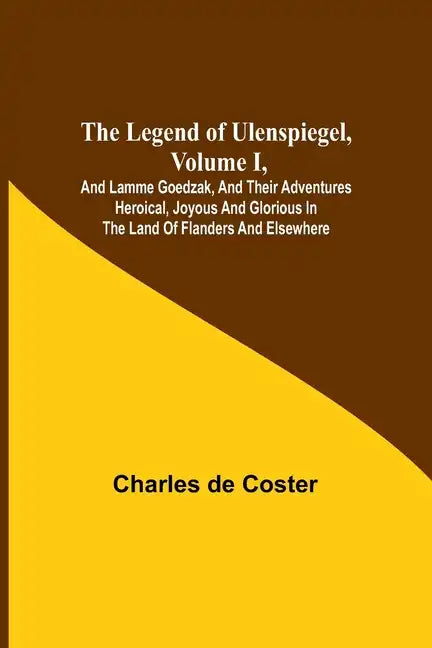 The Legend of Ulenspiegel, Volume I, And Lamme Goedzak, and their Adventures Heroical, Joyous and Glorious in the Land of Flanders and Elsewhere - Paperback