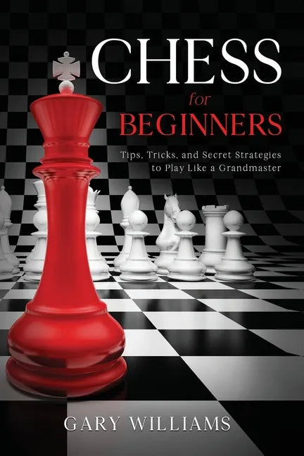Chess for Beginners: Tips, Tricks, and Secret Strategies to Play Like a Grandmaster - Paperback