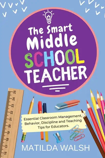 The Smart Middle School Teacher - Essential Classroom Management, Behavior, Discipline and Teaching Tips for Educators - Paperback