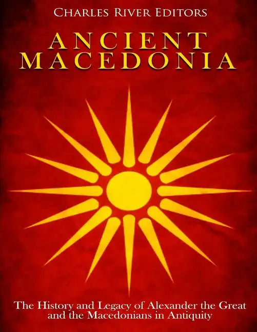 Ancient Macedonia: The History and Legacy of Alexander the Great and the Macedonians in Antiquity - Paperback
