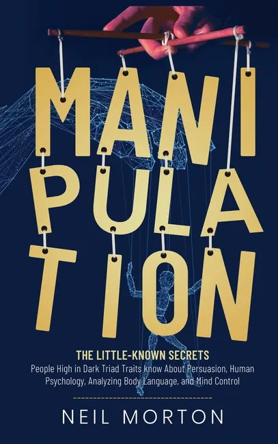 Manipulation: The Little-Known Secrets People High in Dark Triad Traits Know About Persuasion, Human Psychology, Analyzing Body Lang - Hardcover